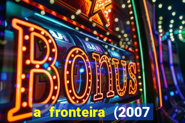 a fronteira (2007 filme completo download)